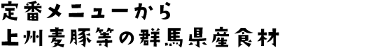 定番メニューから上州麦豚等の群馬県産食材