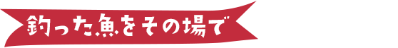釣った魚をその場で