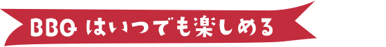 BBQはいつでも楽しめる